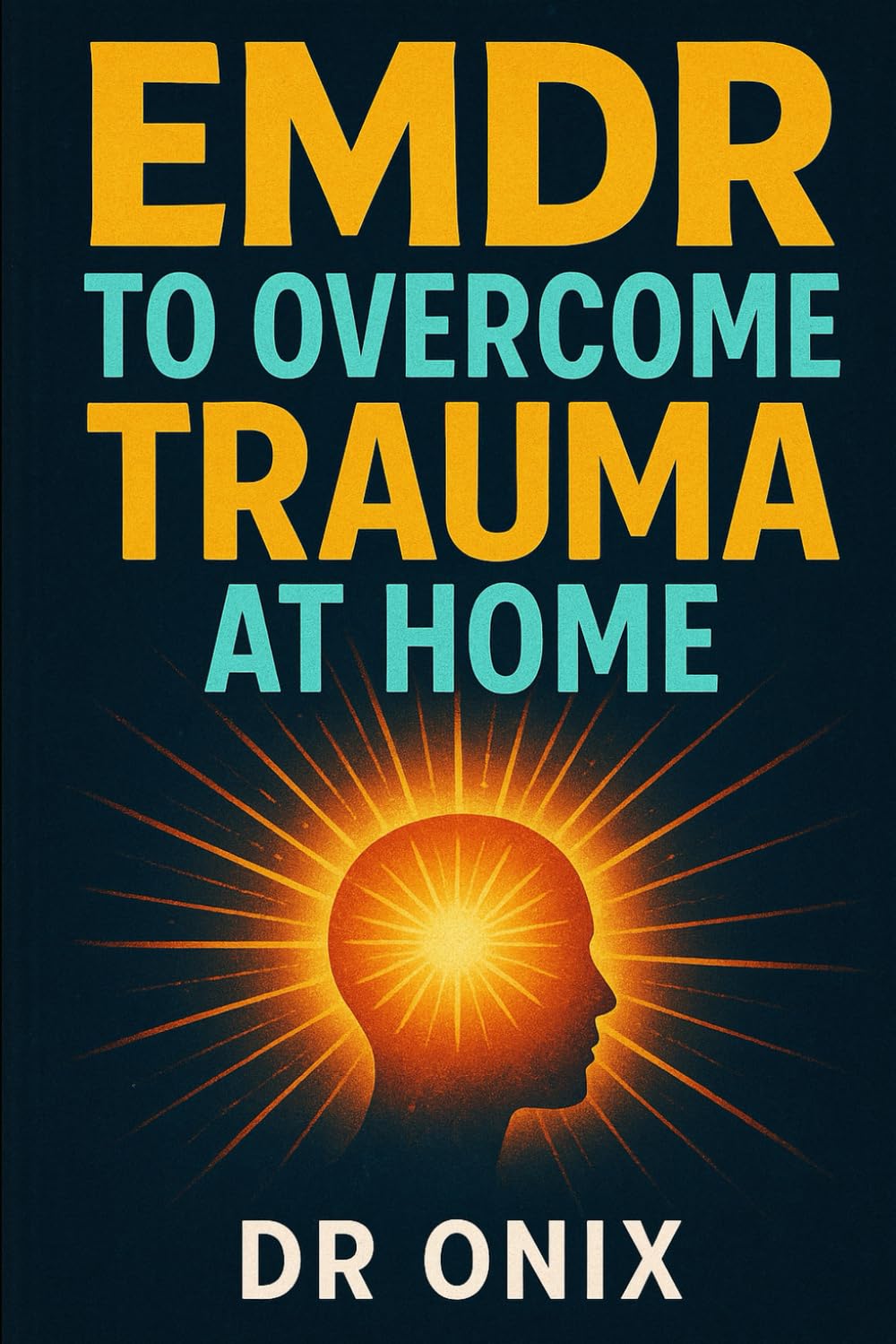 EMDR TO OVERCOME TRAUMA AT HOME: How to use the bilateral stimulation process to heal emotional trauma in ONLY 20 minutes a day, WITHOUT the need for