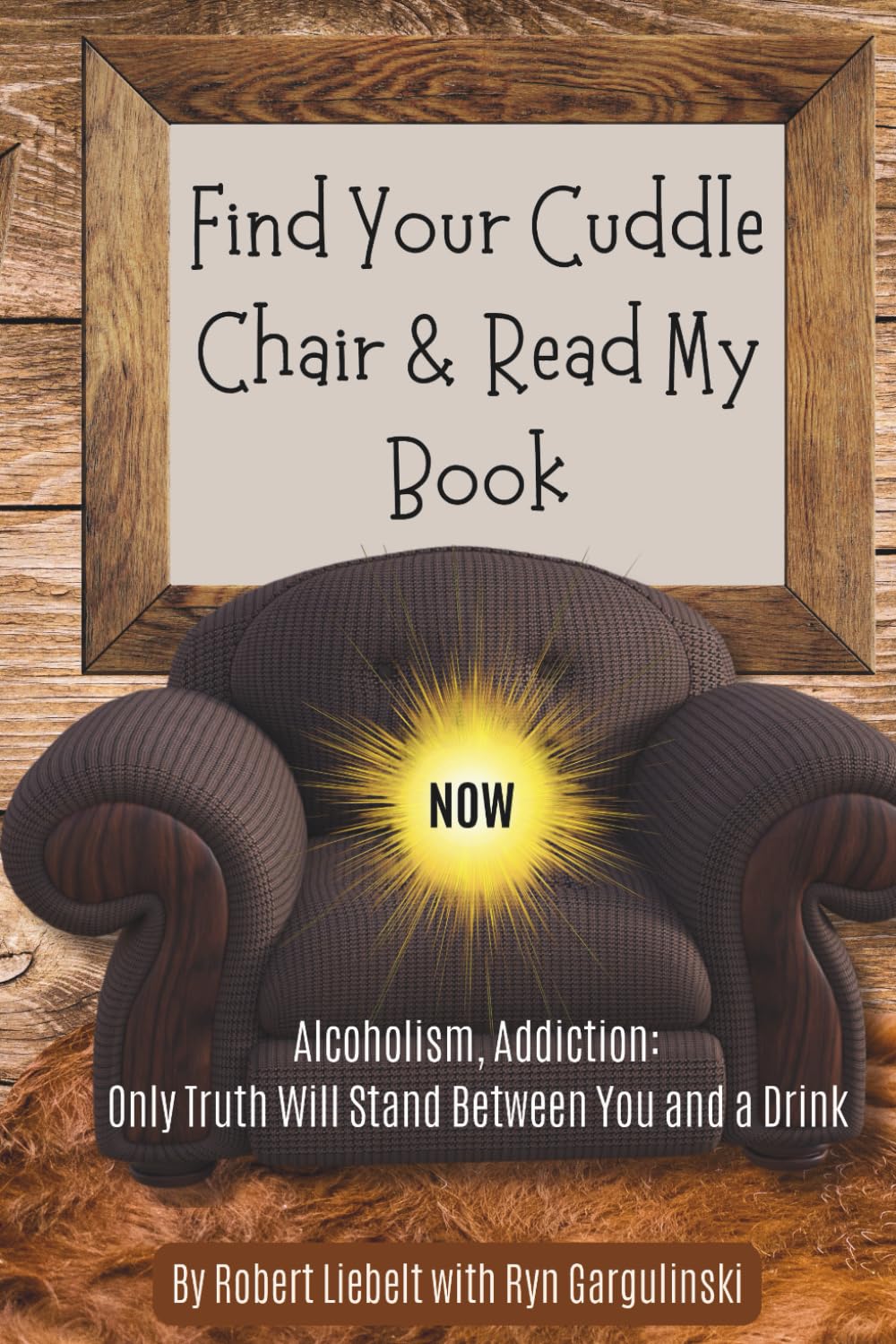 Find Your Cuddle Chair & Read My Book NOW: Alcoholism, Addiction: Only Truth Will Stand Between You and a Drink