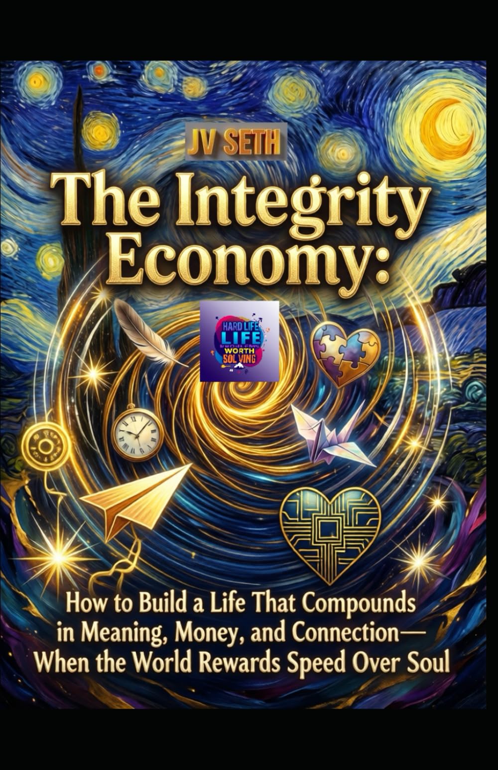 The Integrity Economy: How to Build a Life That Compounds in Meaning, Money, and Connection—When the World Rewards Speed Over Soul (Hard Life Problems Worth Solving)
