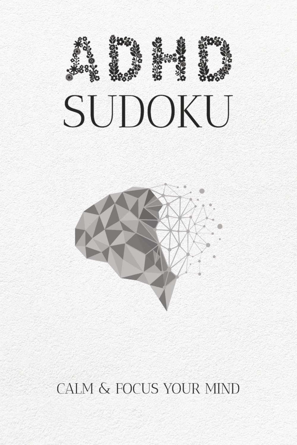 ADHD Sudoku: CALM & FOCUS YOUR MIND: Sudoku Puzzles for ADHD | Help Calm the Mind, Relax, and Focus | 6x9 Inches, 110 Pages | 50+ Puzzles | Solutions Included