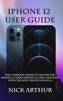 iPhone 12 User Guide The Complete Guide to Master the iPhone 12 Series iPhone 12, Pro, and Max With Tips and Tricks For iOS 14