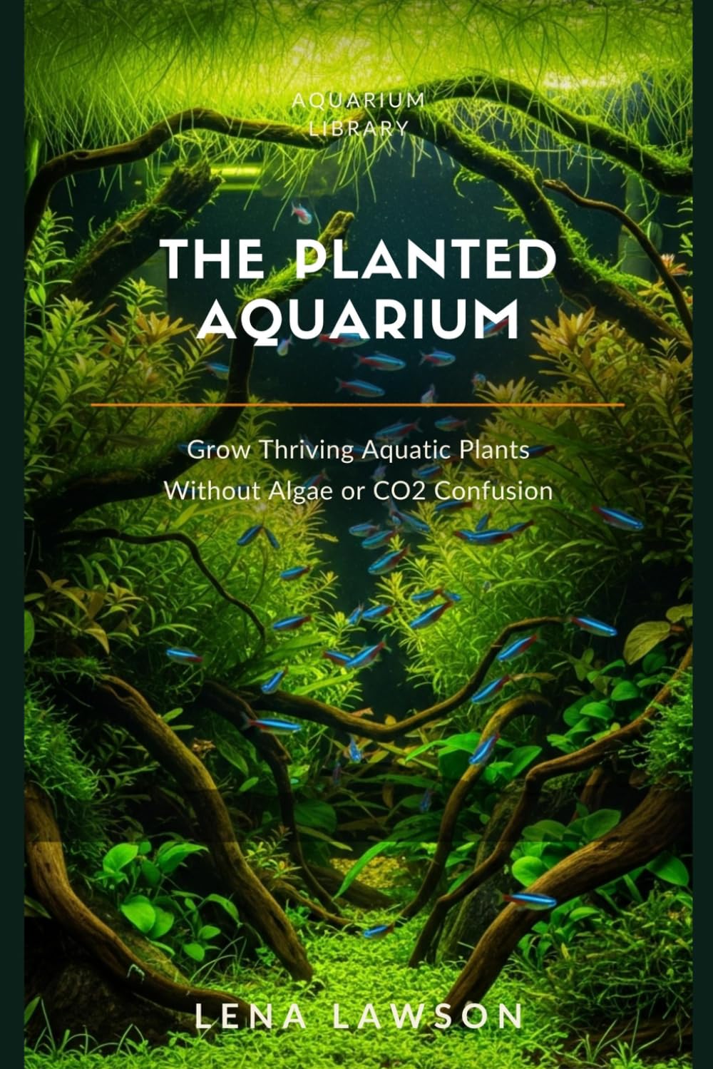 The Planted Aquarium: Grow Thriving Aquatic Plants Without Algae, CO2 Confusion, or Costly Mistakes (Aquarium Library)