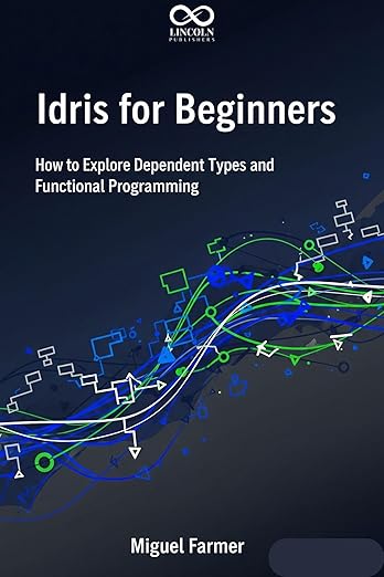 Idris for Beginners: How to Explore Dependent Types and Functional ...