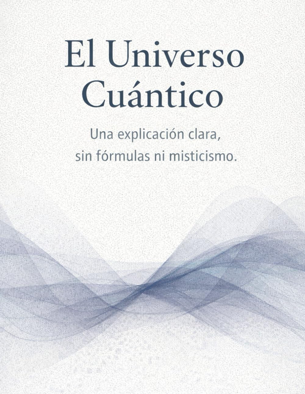 El Universo Cuántico: Una explicación clara, sin fórmulas ni misticismo.