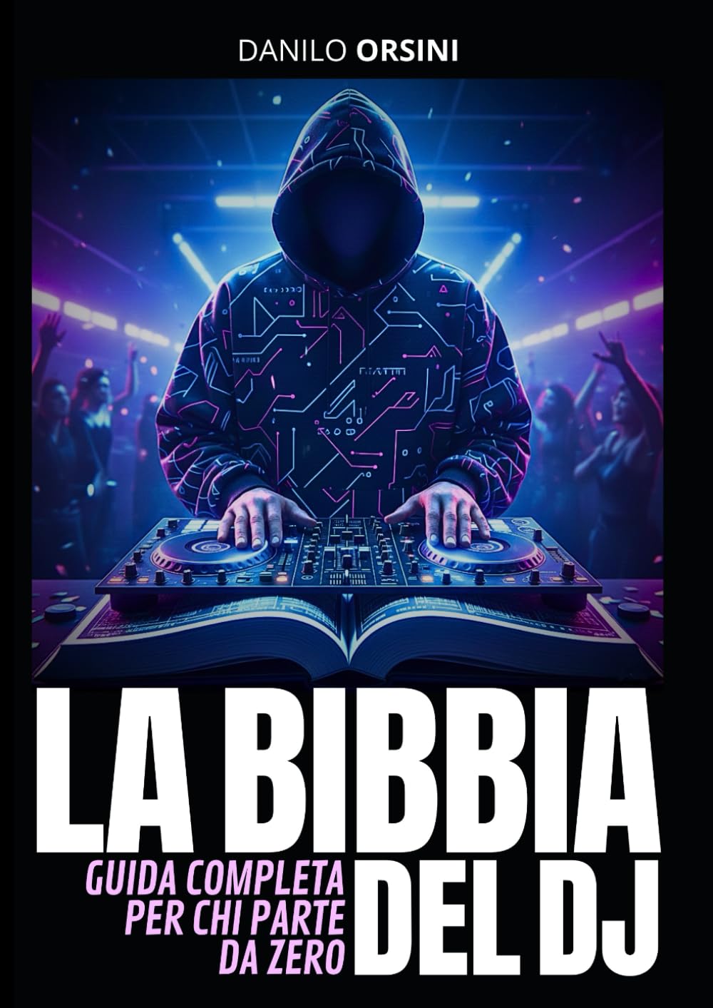 LA BIBBIA DEL DJ: GUIDA COMPLETA PER CHI PARTE DA ZERO: Percorso pratico e motivazionale per principianti, con tutte le basi, le strategie, i segreti ... promozione professionale e carriera da DJ