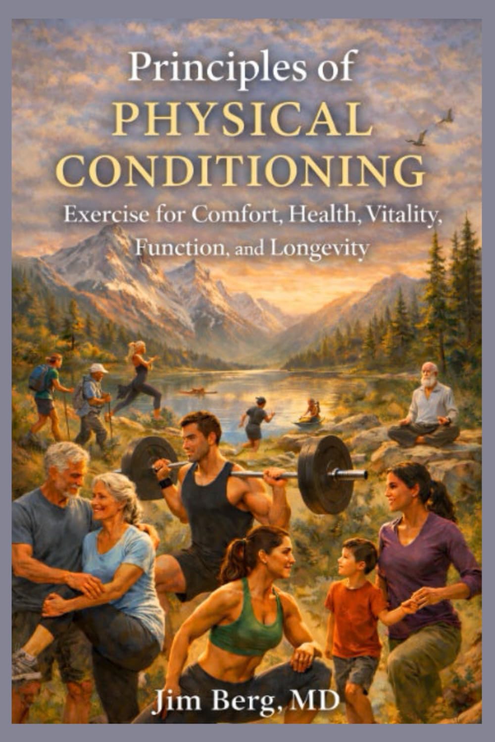 Principles of Physical Conditioning: Exercise for Comfort, Health, Vitality, Function, and Longevity (The writings of Jim Berg, MD)