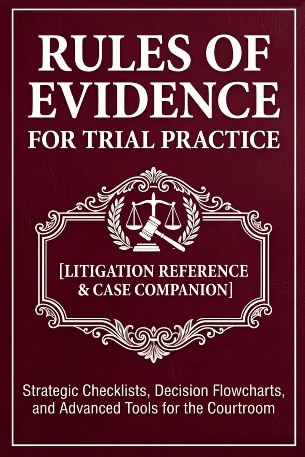 Rules of Evidence for Trial Practice [Litigation Reference & Case Companion]: Strategic Checklists, Decision Flowcharts, and Advanced Tools for the Courtroom