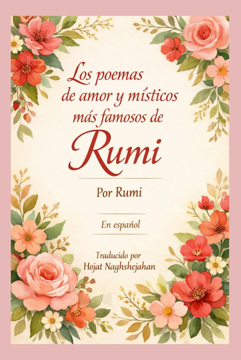 Los poemas de amor y místicos más famosos de Rumi: En español: Por Rumi: Traducido por Hojat Naghshejahan