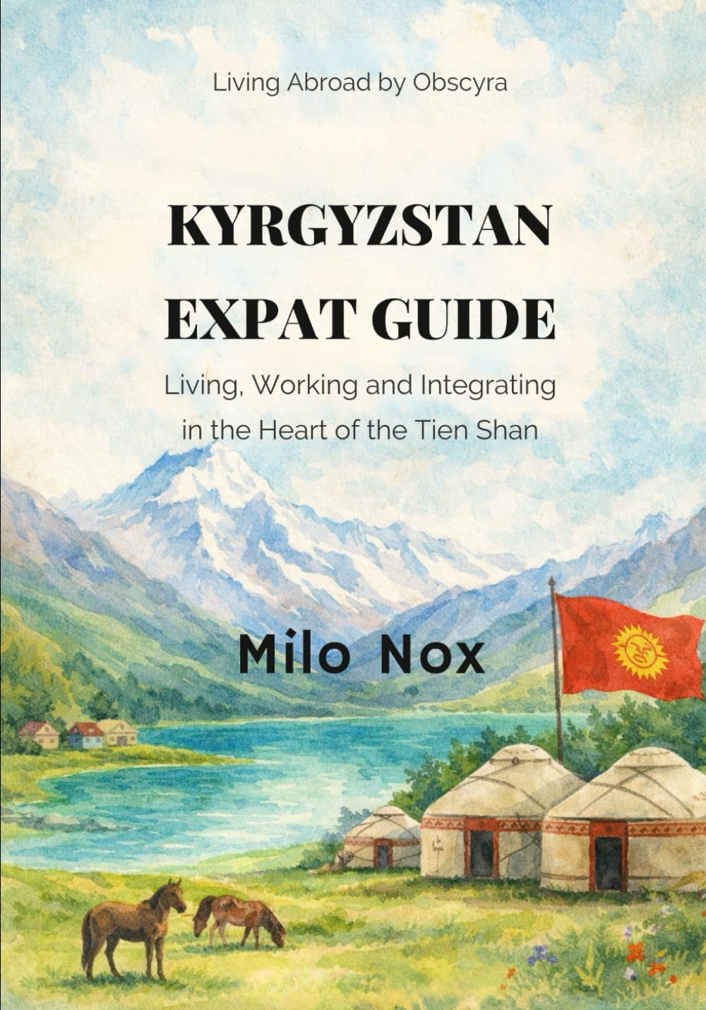 Kyrgyzstan Expat Guide: Living, Working and Integrating in the Heart of the Tien Shan: 80 (Living Abroad by Obscyra)