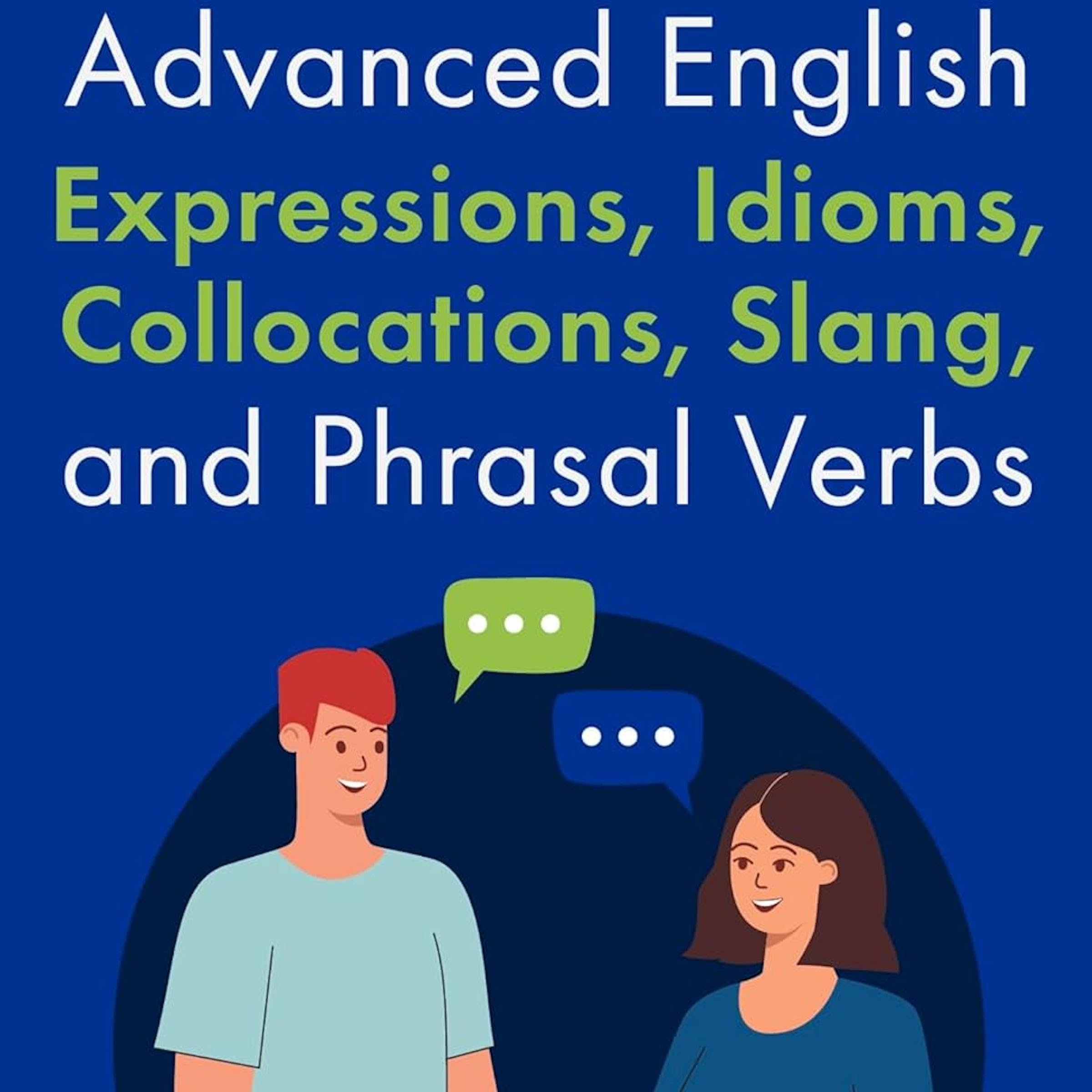 Advanced English Expressions, Idioms, Collocations, Slang, and Phrasal Verbs