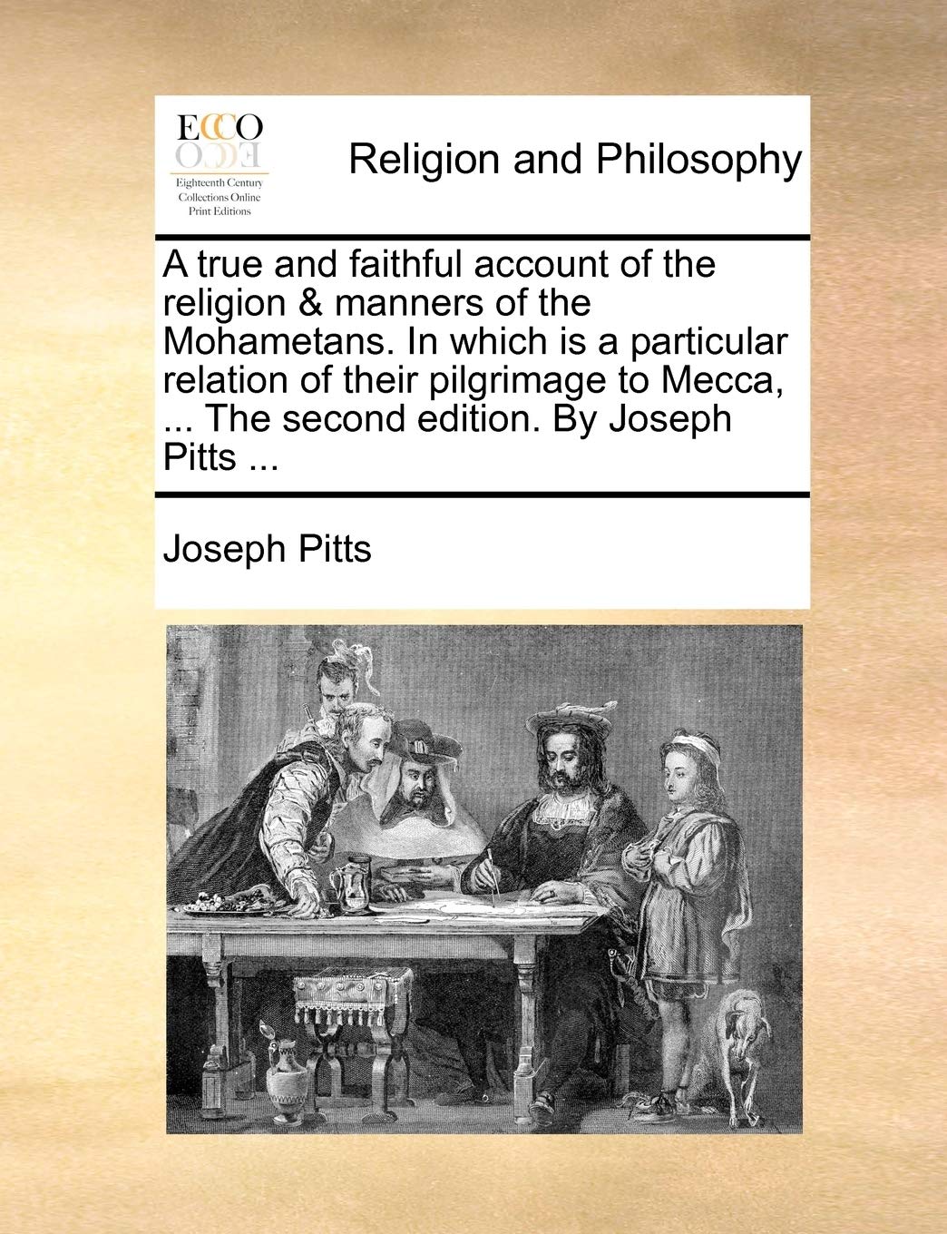 A true and faithful account of the religion & manners of the Mohametans. In which is a particular relation of their pilgrimage to Mecca, ... The second edition. By Joseph Pitts ...