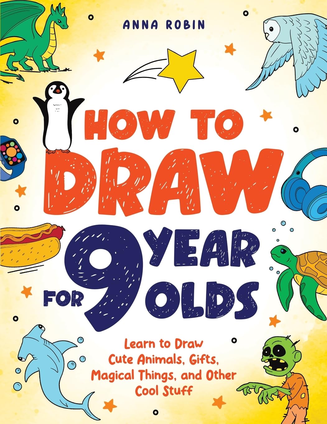 How to Draw for 9 Year Olds: Learn to Draw Cute Animals, Monsters, Gifts and Other Cool Things | Book for Kids Age 9 (How to Draw Everything for Kids)