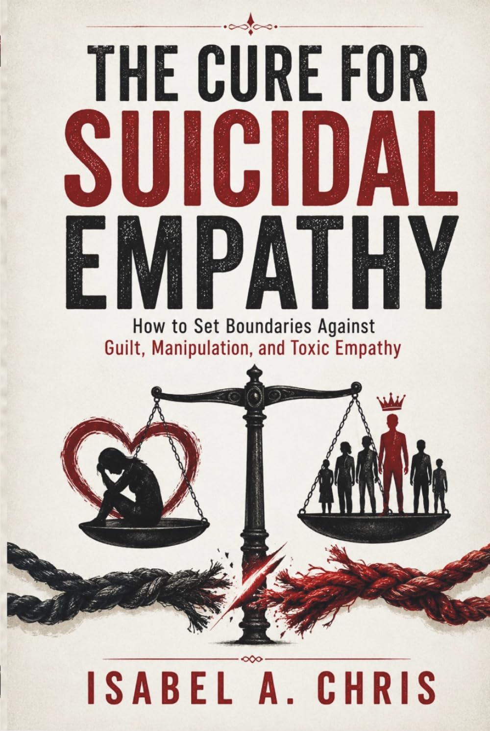The Cure for Suicidal Empathy: How to Set Boundaries Against Guilt, Manipulation, and Toxic Empathy