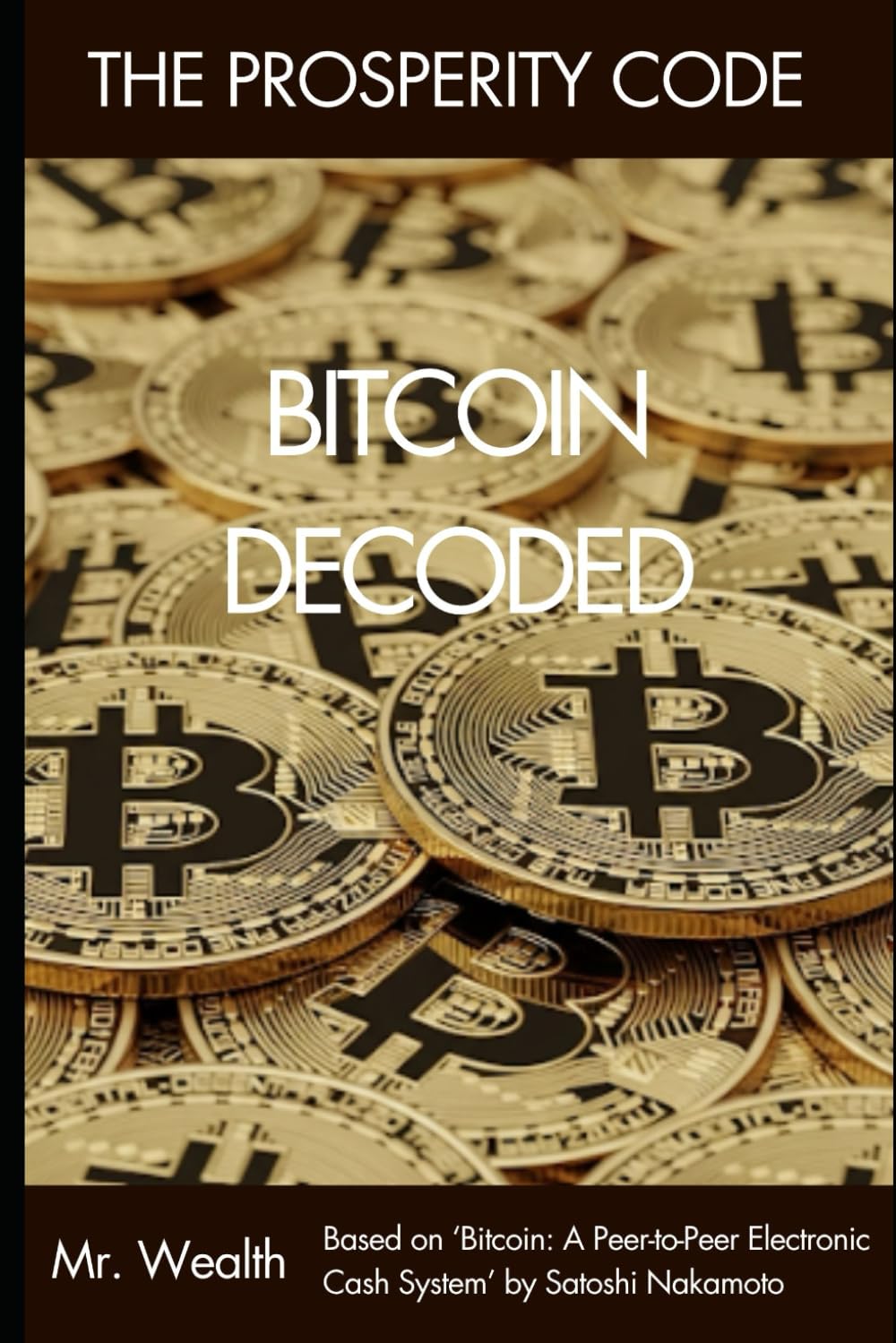 Bitcoin Decoded: Based on ‘Bitcoin: A Peer-to-Peer Electronic Cash System’ by Satoshi Nakamoto (The Prosperity Code Series)