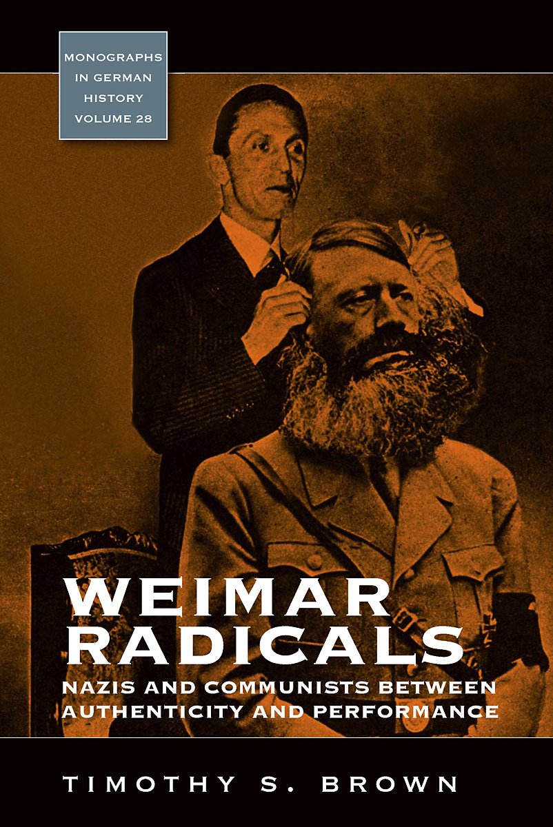 Weimar Radicals: Nazis and Communists Between Authenticity and Performance: 28 (Monographs in German History)