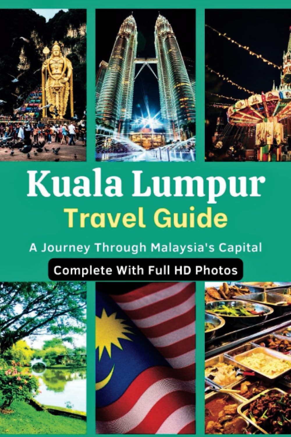 Kuala Lumpur City Travel Guide: A Journey Through Malaysia's Capital... Complete, Concise And Updated Travel Guide With Full HD Photos