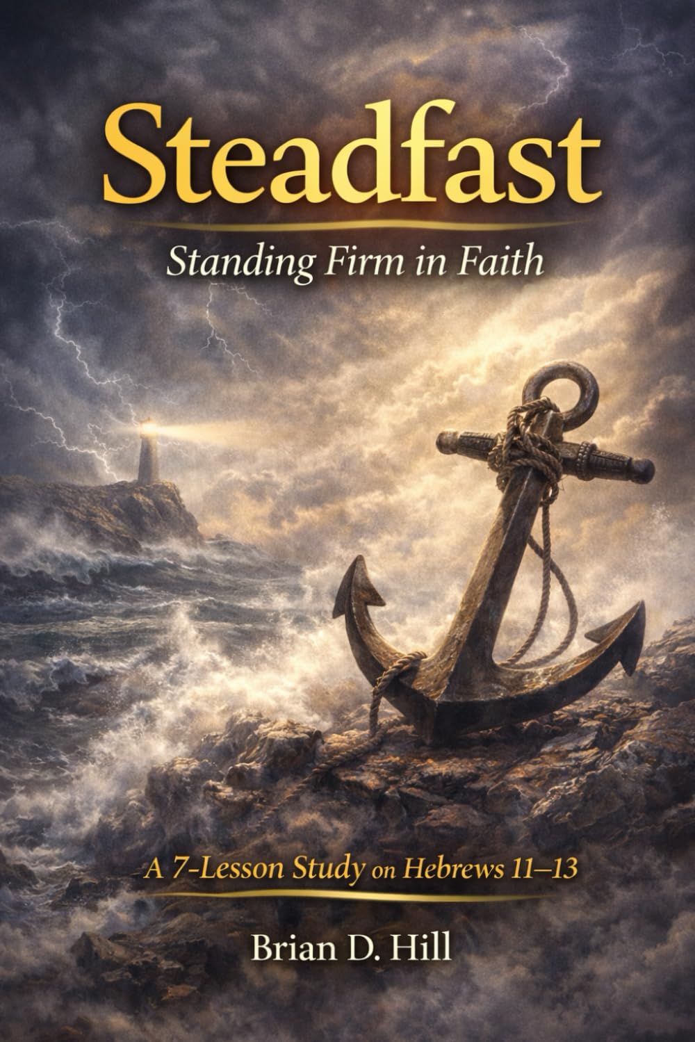 Steadfast: Standing Firm in Faith: A 7-Lesson Study on Hebrews 11-13 (The Sufficiency Trilogy)