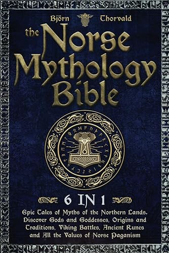 The Norse Mythology Bible 6 in 1 Epic Tales of Myths of the Northern Lands. Discover Gods and Goddesses, Origins and Traditions, Viking Battles,