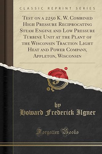 Test on a 2250 K. W. Combined High Pressure Reciprocating Steam Engine and Low Pressure Turbine Unit at the Plant of the Wisconsin Traction Light Heat ... Appleton, Wisconsin (Classic Reprint)