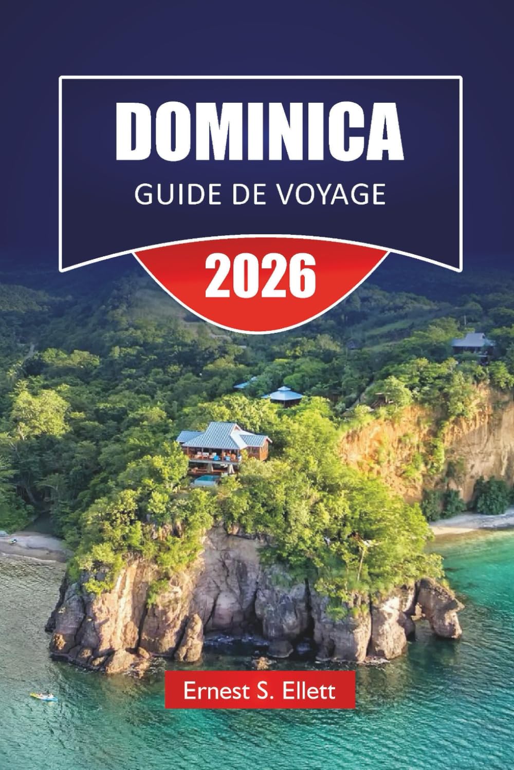 DOMINICA GUIDE DE VOYAGE 2026: Découvrez des cascades, des sentiers de forêt tropicale, des sites de plongée, la cuisine locale et des itinéraires ... votre aventure sur les îles des Caraïbes