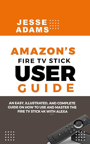Amazon’s Fire TV Stick User Guide: An easy, illustrated and complete guide on how to use and master the Fire TV Stick 4k with Alexa