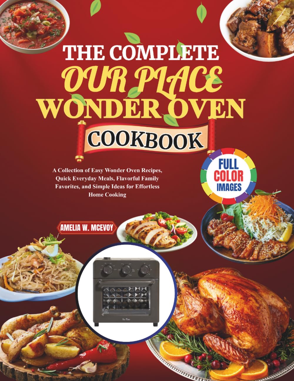 The Complete Our Place Wonder Oven Cookbook: A Collection of Easy Wonder Oven Recipes, Quick Everyday Meals, Flavorful Family Favorites, and Simple Ideas for Effortless Home Cooking