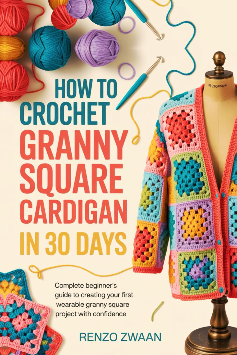 How To Crochet Granny Square Cardigan In 30 Days: Complete Beginner's Guide to Creating Your First Wearable Granny Square Project with Confidence