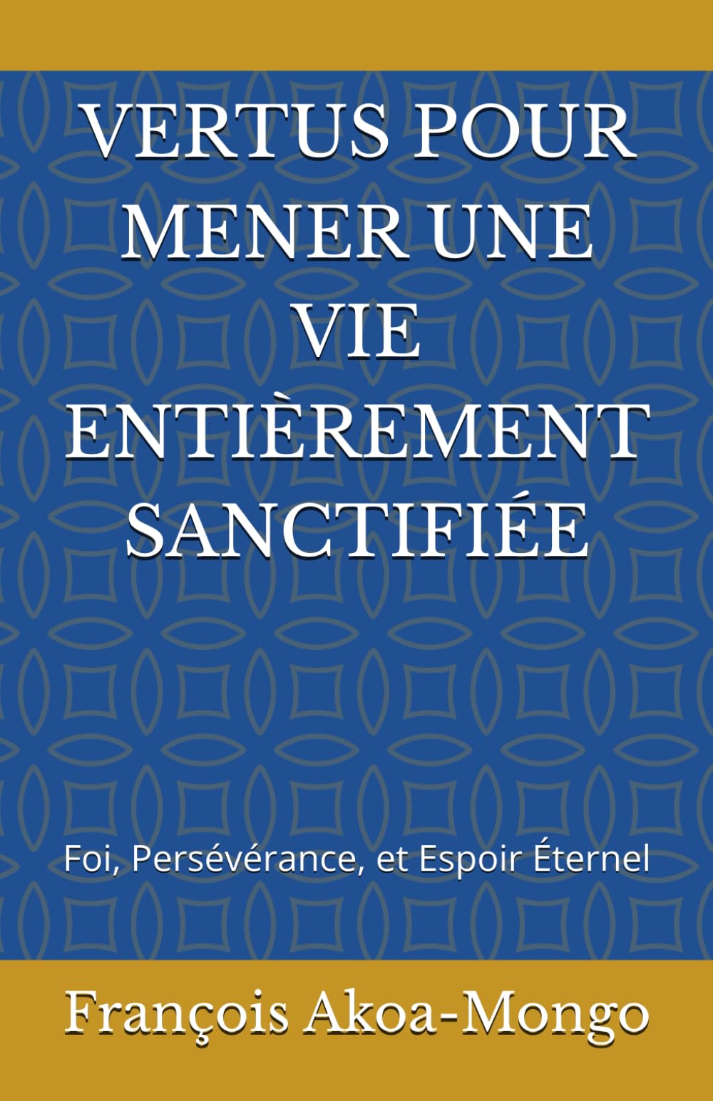 VERTUES POUR MENER UNE VIE ENTIÈREMENT SANCTIFIÉE: Foi, Persévérance, et Espoir Éternel