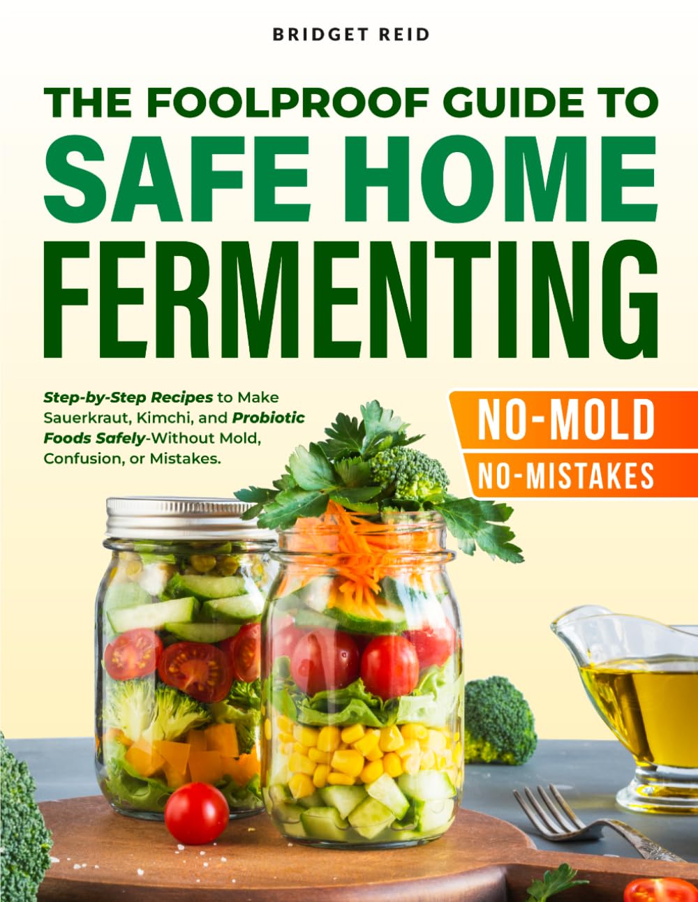 The Foolproof Guide to Safe Home Fermenting: Step-by-Step Recipes to Make Sauerkraut, Kimchi, and Probiotic Foods Safely—Without Mold, Confusion, or Mistakes
