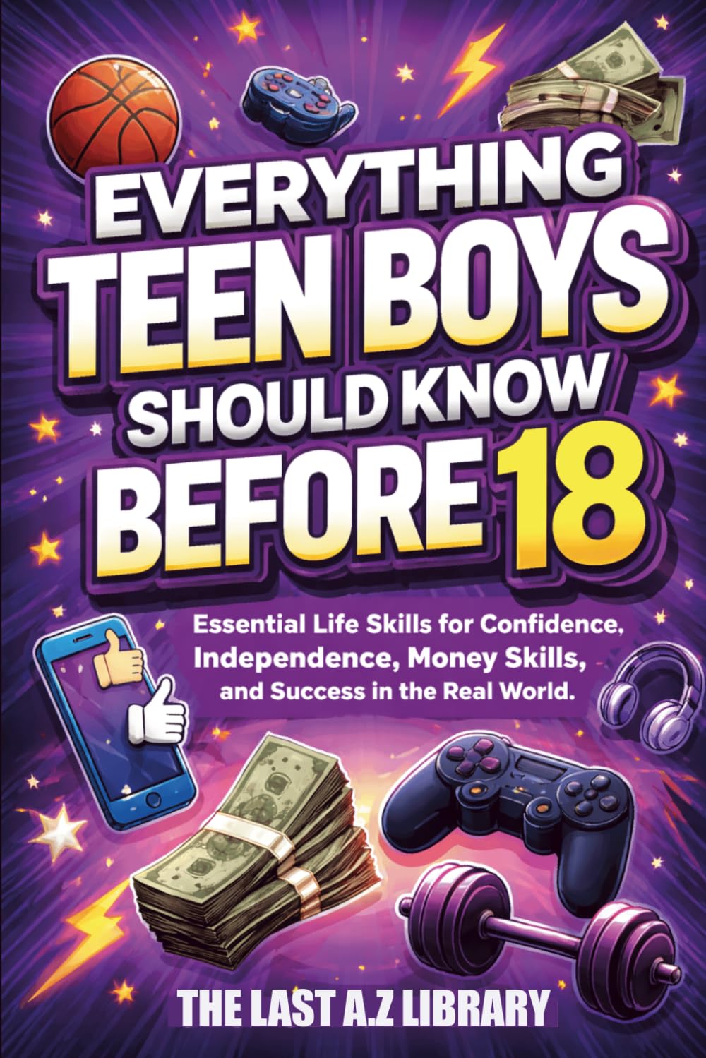 Everything Teen Boys Should Know Before 18: Essential Life Skills for Confidence, Independence, Money Skills, and Success in the Real World.