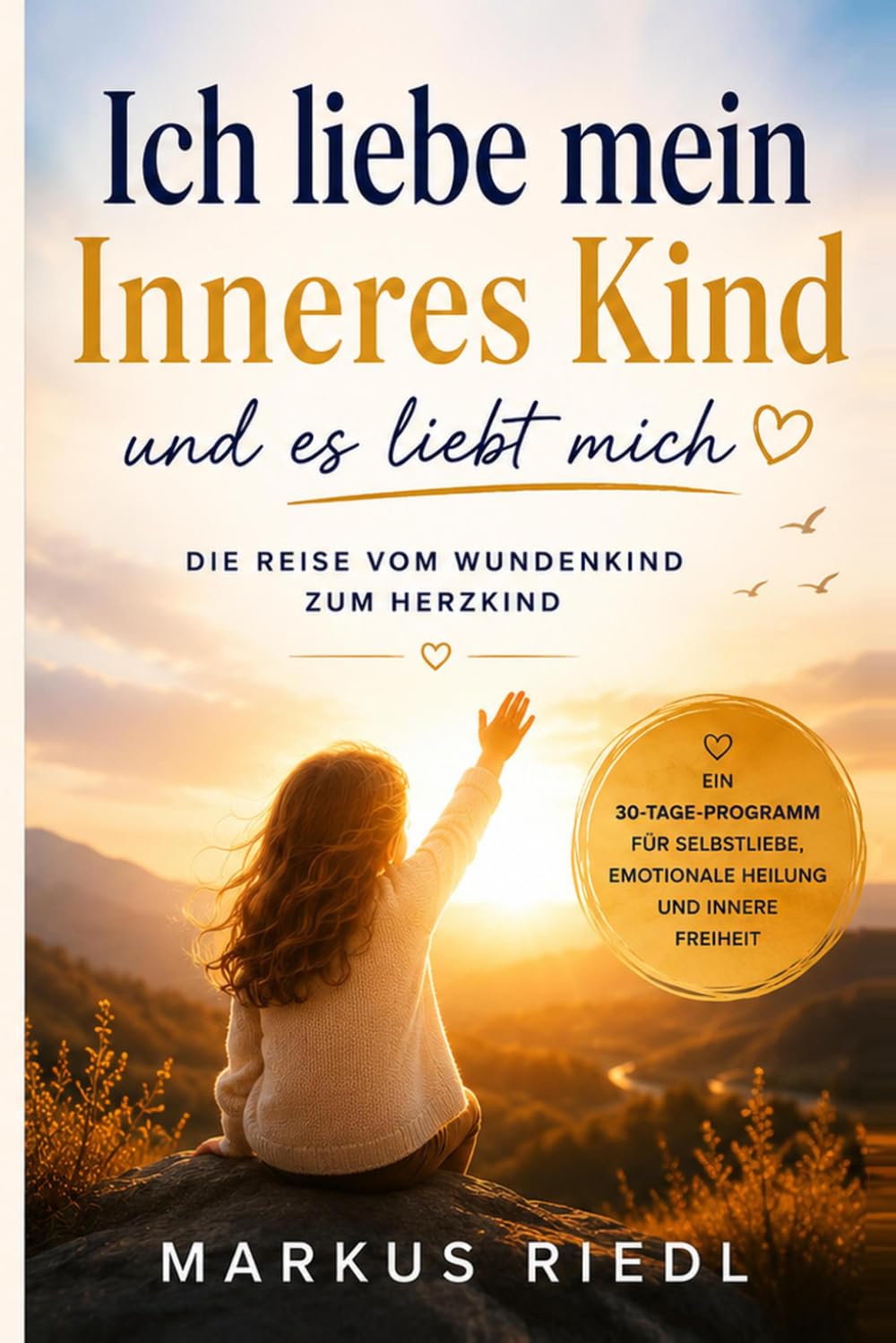 Ich liebe mein Inneres Kind und es liebt mich: Das Praxisbuch für Selbstliebe, emotionale Heilung und innere Freiheit – Alte Wunden verstehen, Glaubenssätze auflösen und dein wahres Selbst entfalten