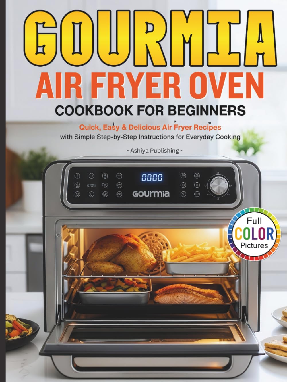 Gourmia Air Fryer Oven Cookbook for Beginners: Easy, Quick & Delicious Recipes for Gourmia Air Fryer Oven to Cook Healthy Meals with Step-by-Step Instructions (Full Color Pictures)