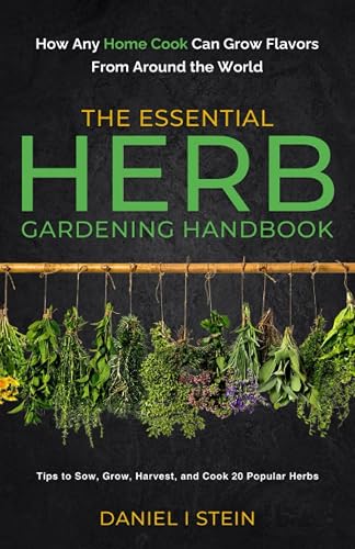 The Essential Herb Gardening Handbook: How Any Home Cook Can Grow Flavors from Around the World - Tips to Sow, Grow, Harvest, and Cook 20 Popular Herbs