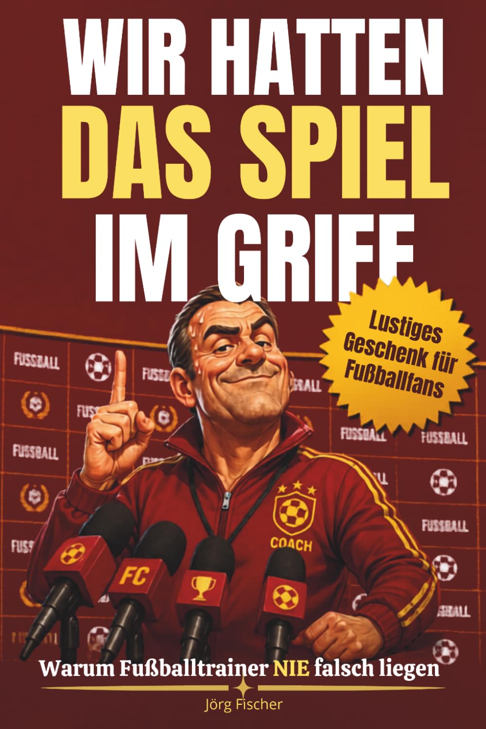 Wir hatten das Spiel im Griff: Warum Fussballtrainer nie falsch liegen (Humorvolle Fussballbücher)