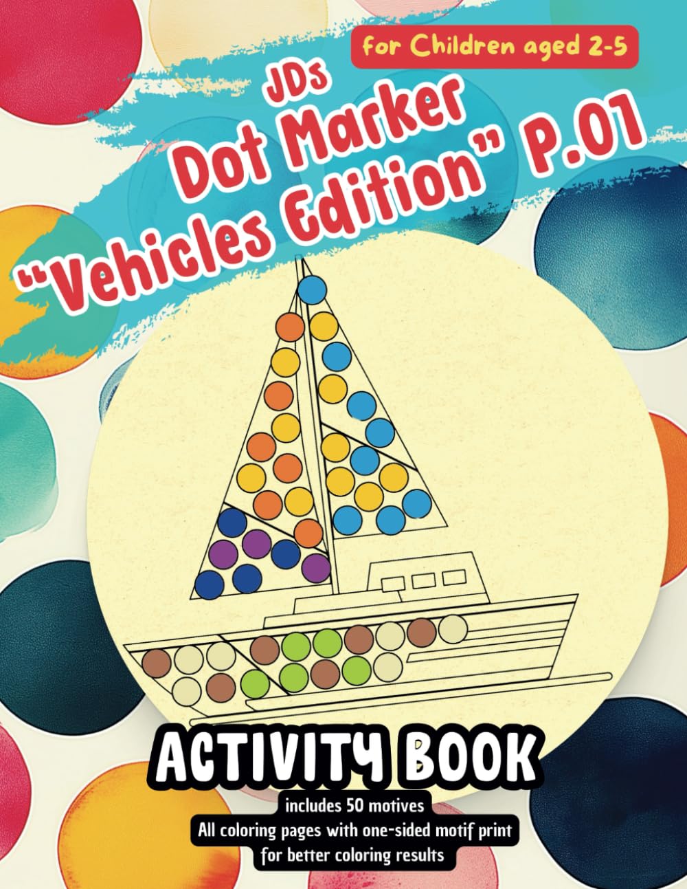JDs Dot Markers Vehicles Edition 01, Activity Book for Toddler: Creative Coloring with this Paint Dauber Fun Sheet Coloring Book: Fill the Dots. Crafts for Kids Ages 2-5