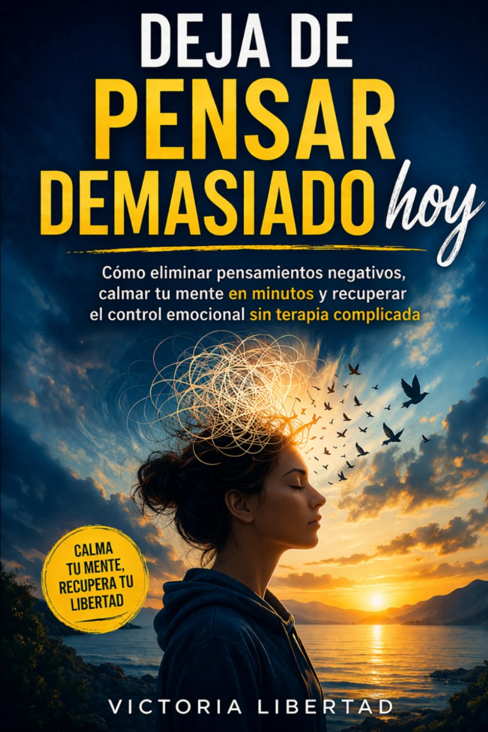 Deja de Pensar Demasiado hoy: Cómo eliminar pensamientos negativos, calmar tu mente en minutos y recuperar el control emocional sin terapia complicada