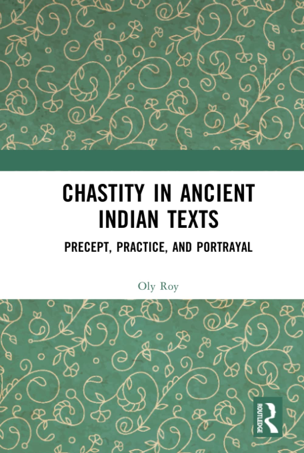 Chastity in Ancient Indian Texts: Precept, Practice, and Portrayal