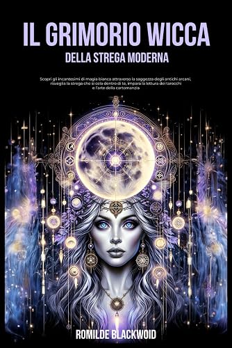 Il Grimorio Wicca della strega modera: Scopri gli incantesimi di magia bianca attraverso la saggezza degli antichi arcani, risveglia la strega che si cela dentro di te