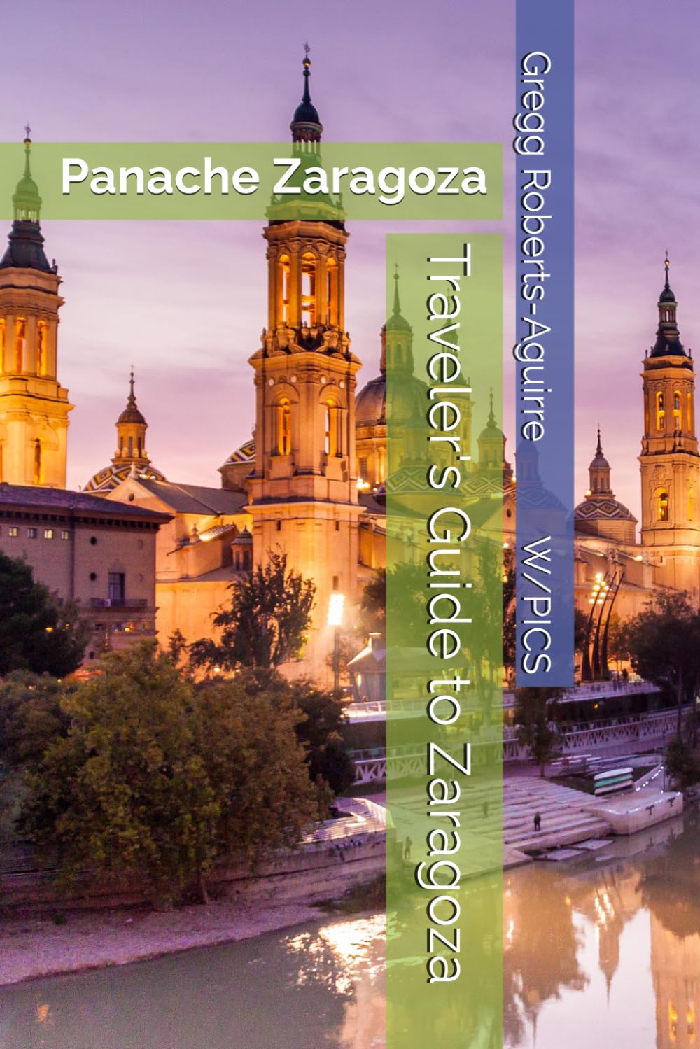 Traveler's Guide to Zaragoza: Panache Zaragoza (Panache Travel Guides with Pictures)