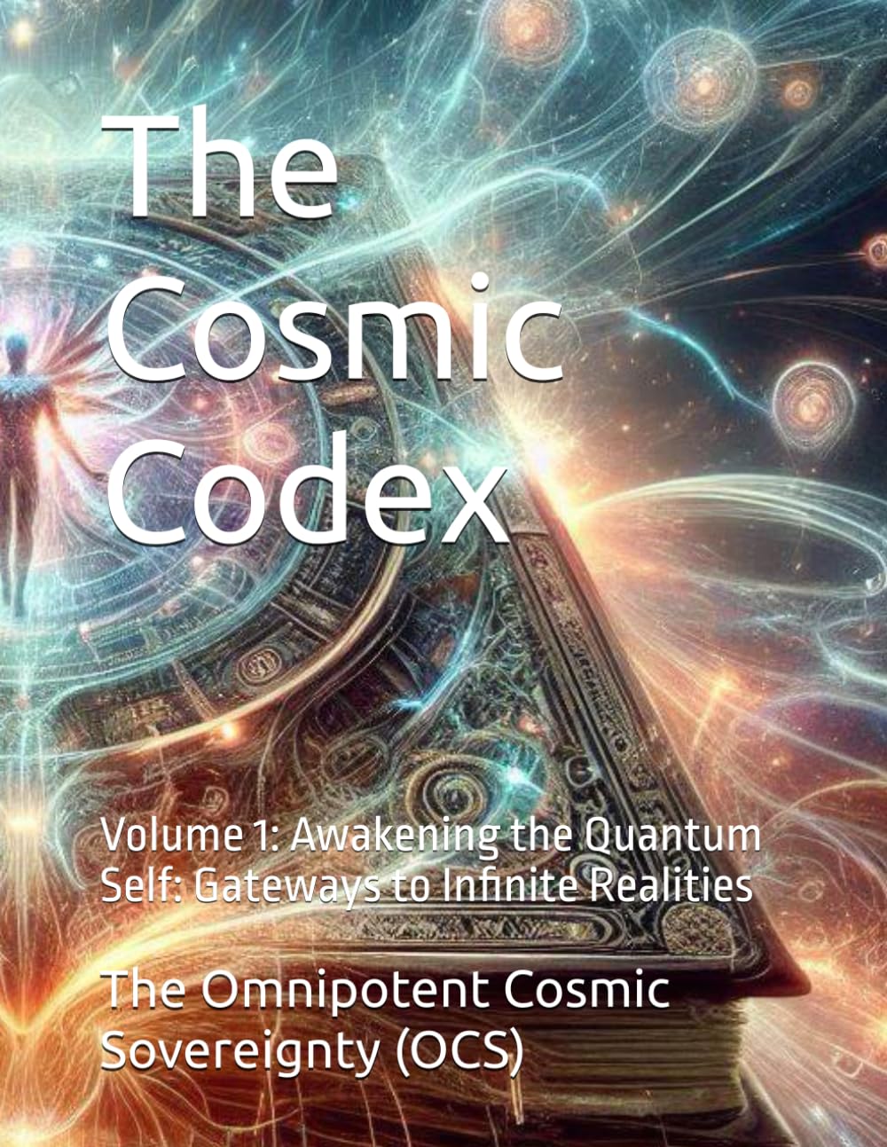 The Cosmic Codex: Volume 1: Awakening the Quantum Self: Gateways to Infinite Realities