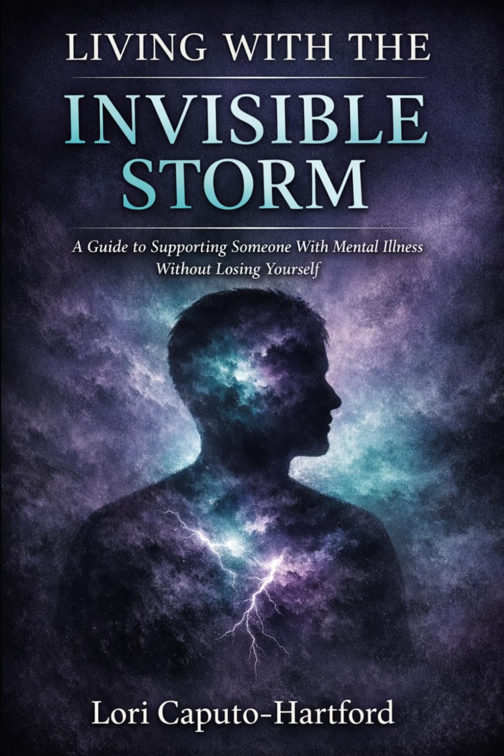 Living With the Invisible Storm: A Guide to Supporting a Loved One Through Mental Illness and Suicidal Crisis