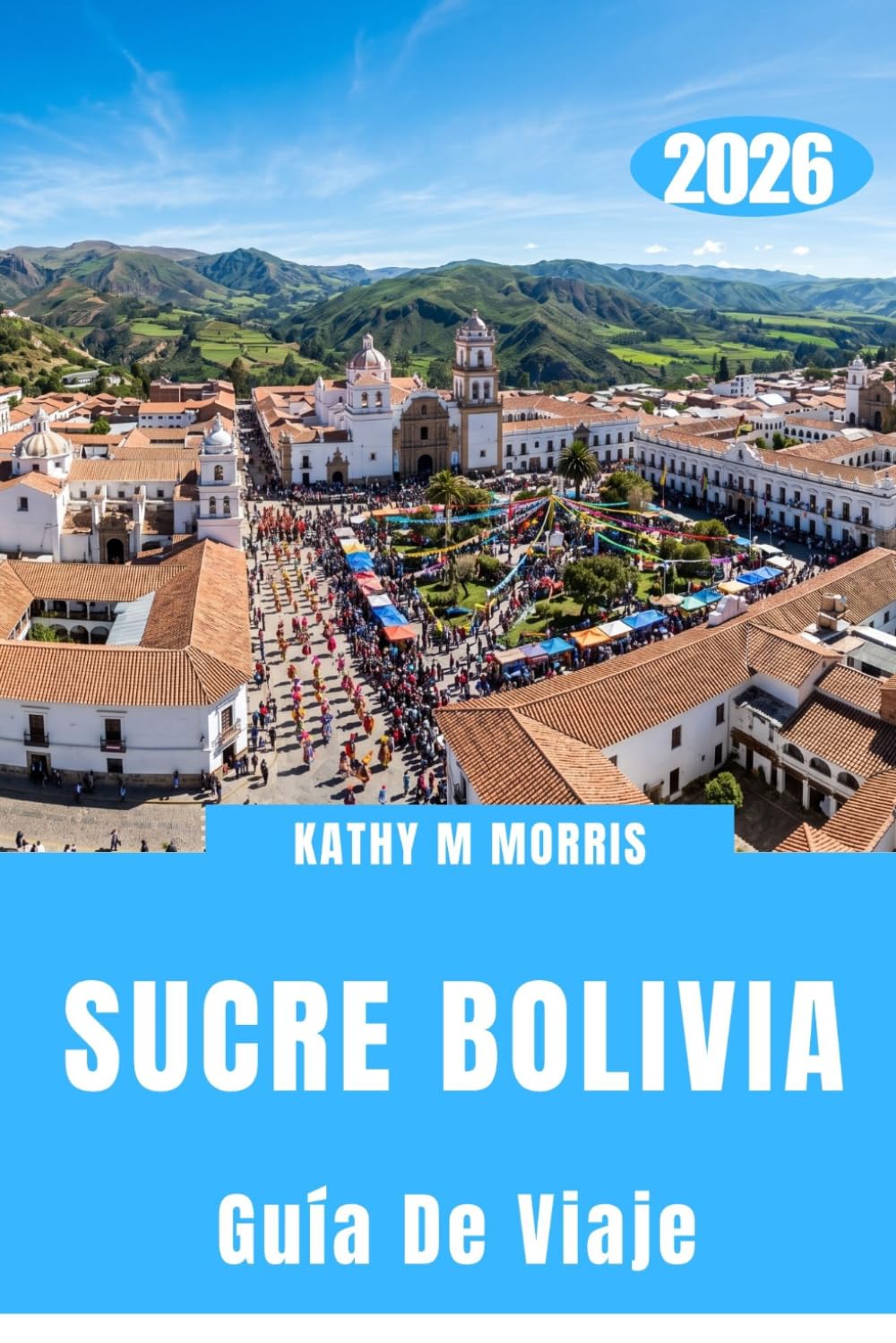 GUÍA DE VIAJE DE SUCRE BOLIVIA 2026: Donde el silencio de la montaña, las calles históricas y los encuentros extraordinarios crean recuerdos imborrables.