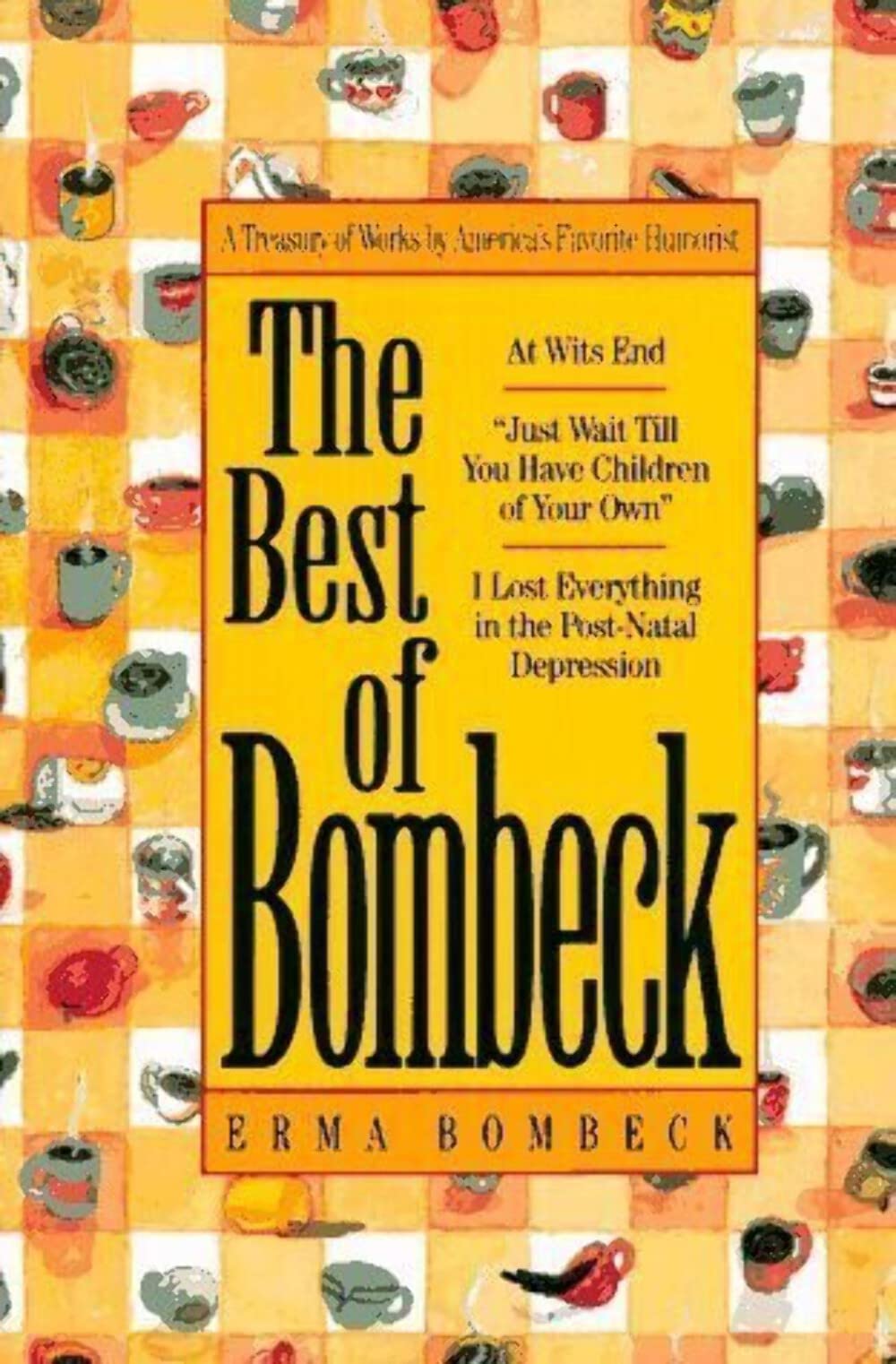Cover of The Best of Bombeck: At Wit's End, Just Wait Until You Have Children of Your Own, I Lost Everything in the Post-Natal Depression