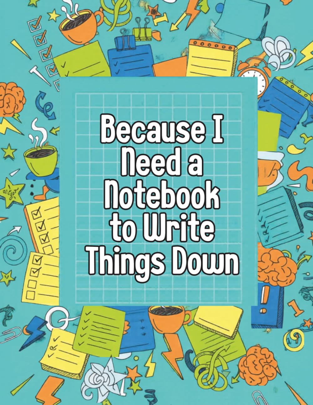 Because I Need A Notebook: To Write Things Down