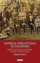 Imperial Perceptions of Palestine: British Influence and Power in Late Ottoman Times (Library of Middle East History)