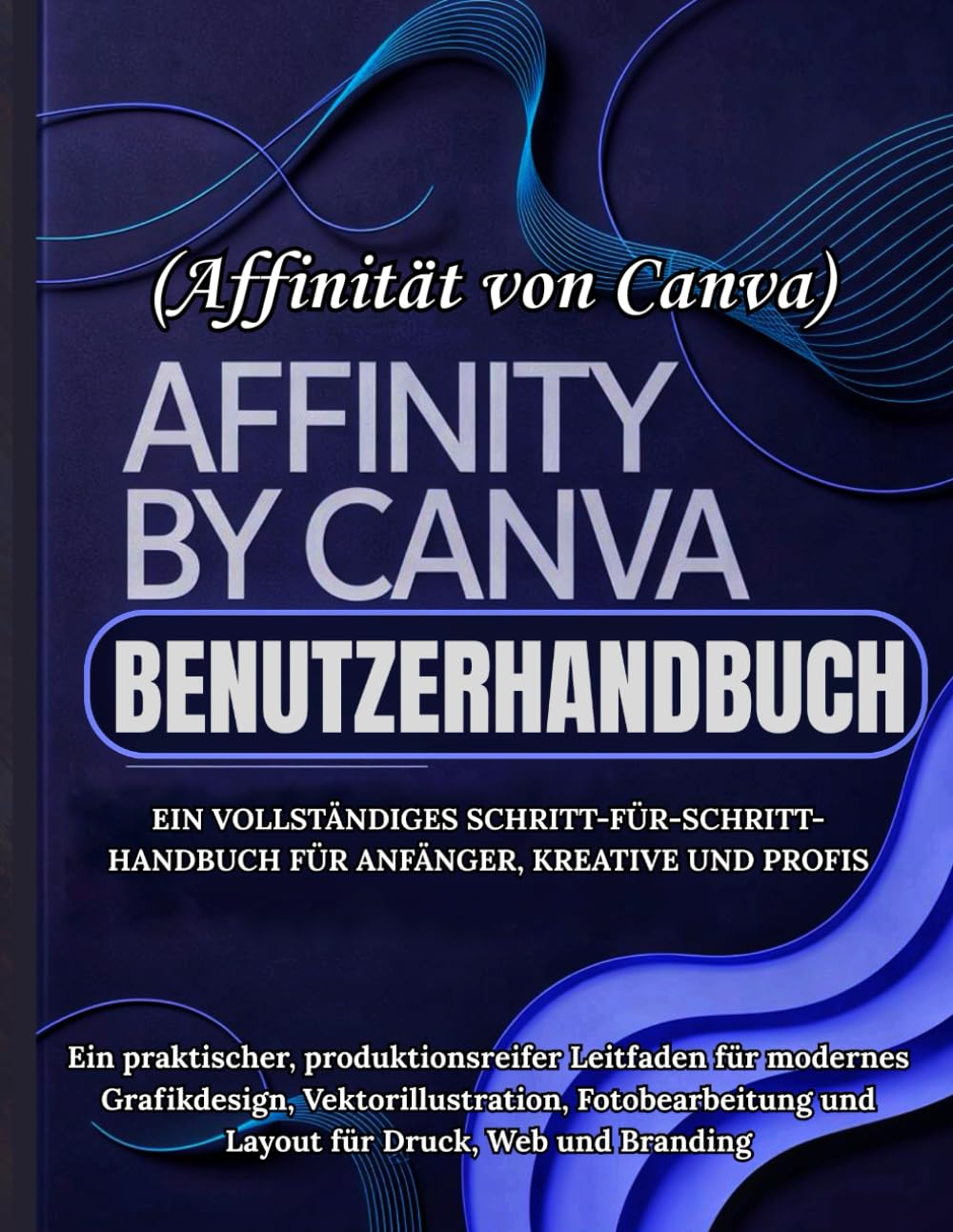 Affinity by Canva Benutzerhandbuch: Ein vollständiges Schritt-für-Schritt-Handbuch für Anfänger, Kreative und Profis - Ein praktischer, ... Fotobearbeitung und Layout für Druck, Web