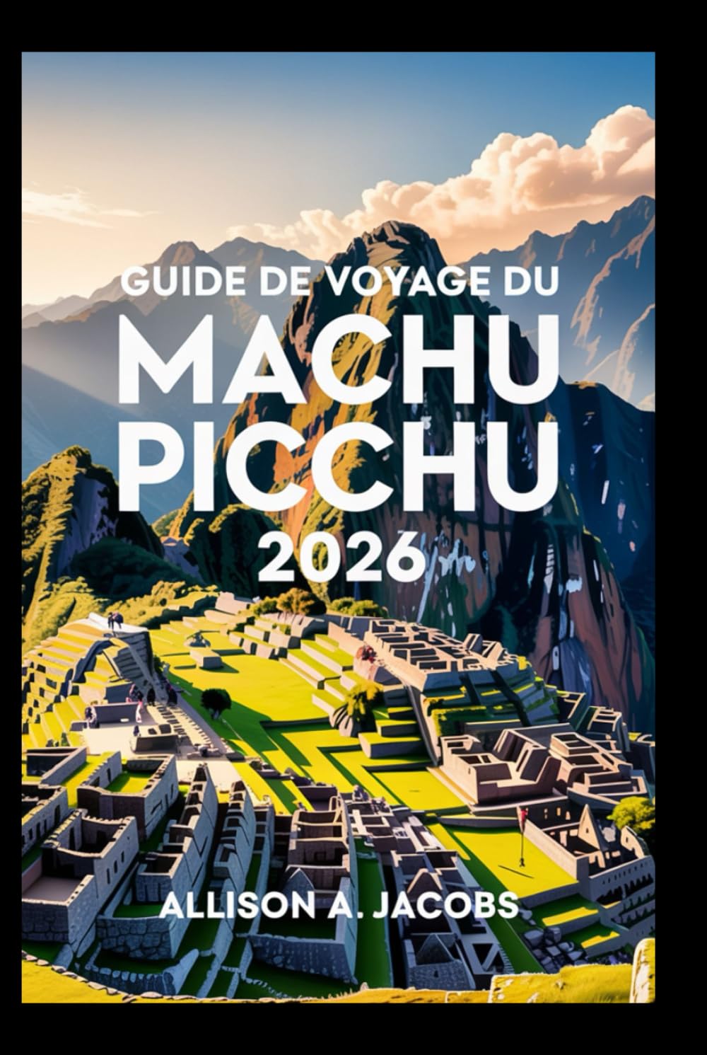 GUIDE DE VOYAGE DU MACHU PICCHU 2026: Le guide ultime pour visiter le Machu Picchu, Cusco et au-delà