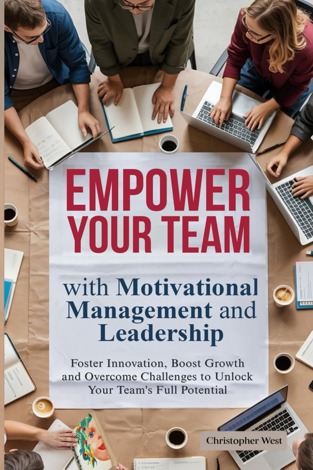 EMPOWER YOUR TEAM with Motivational Management and Leadership: Foster Innovation, Boost Growth and Overcome Challenges to Unlock Your Team's Full Potential: 2