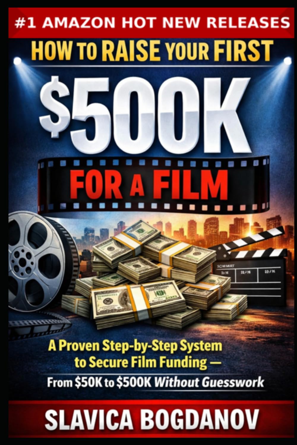How to Raise Your First $500K for a Film: A Proven Step-by-Step System to Secure Film Funding — From $50K to $500K Without Guesswork (Film Financing & Producing Mastery Series)