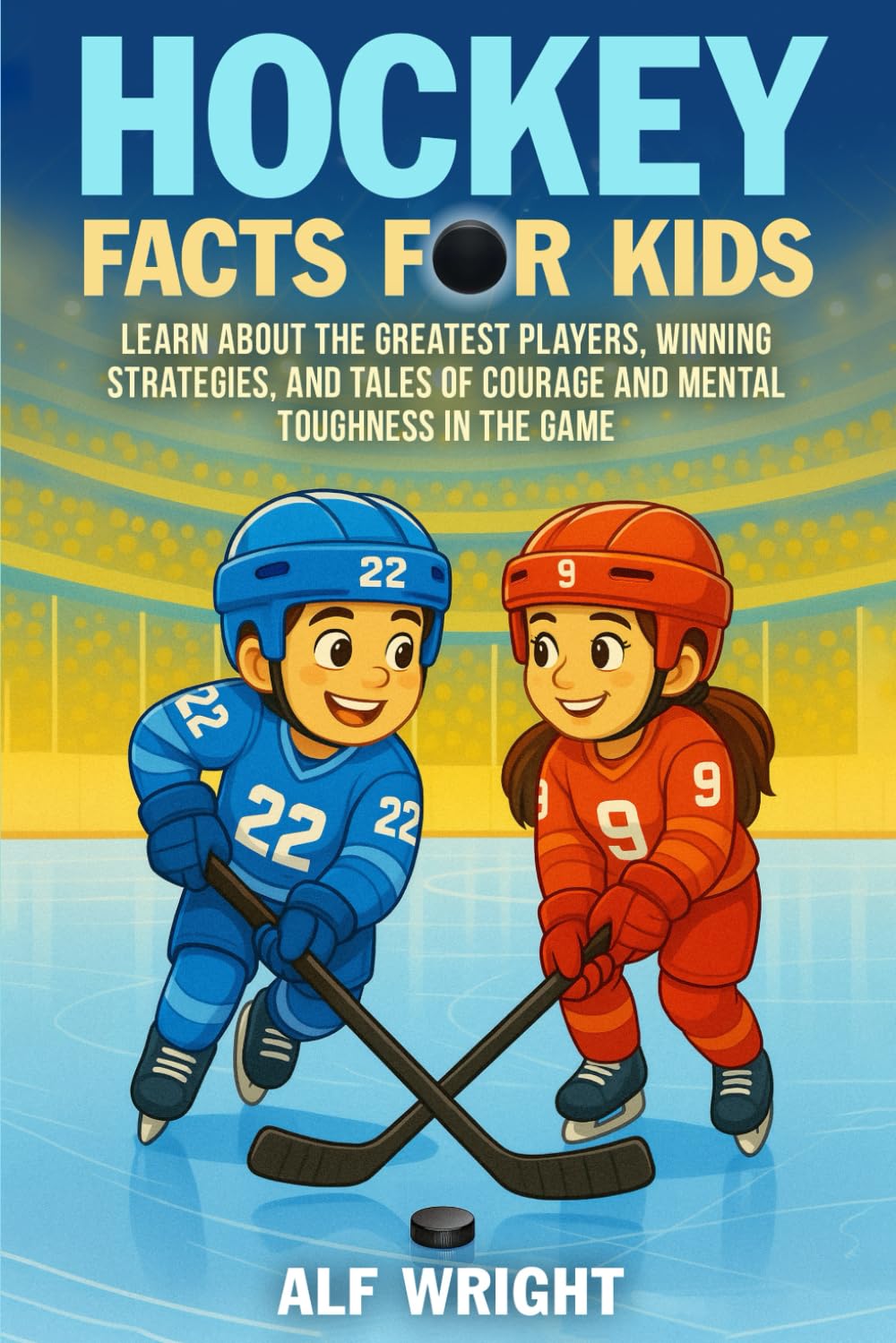 Hockey Facts for Kids: Learn About the Greatest Players, Winning Strategies, and Tales of Courage and Mental Toughness in the Game (Facts for Kids by Alf Wright)